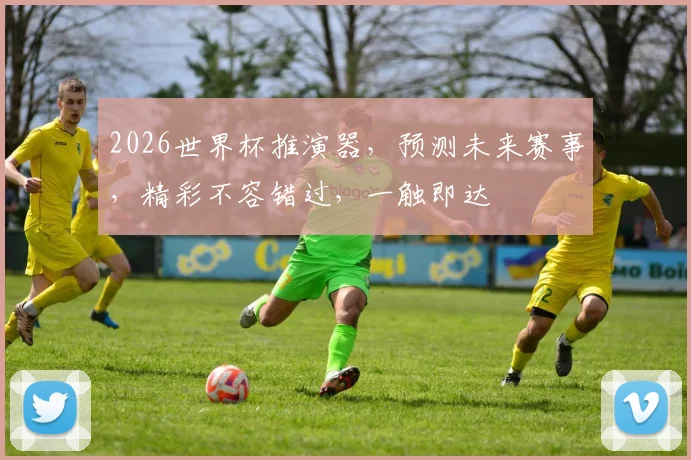 2026世界杯推演器，预测未来赛事，精彩不容错过，一触即达
