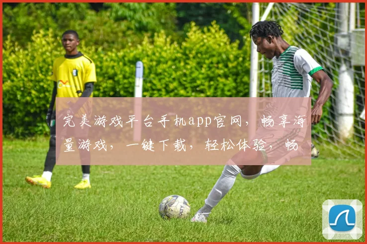 完美游戏平台手机app官网，畅享海量游戏，一键下载，轻松体验，畅游无界，三重福利等你来