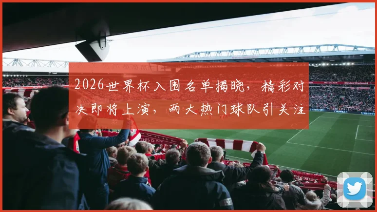2026世界杯入围名单揭晓，精彩对决即将上演，两大热门球队引关注，不容错过