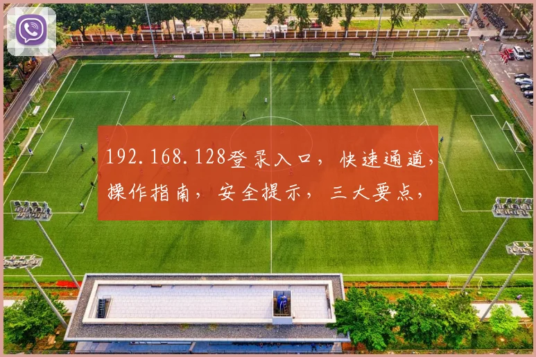 192.168.128登录入口，快速通道，操作指南，安全提示，三大要点，必看