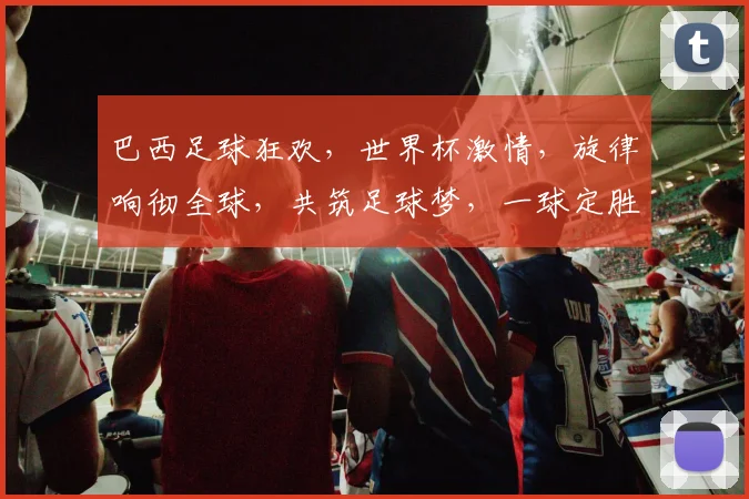 巴西足球狂欢，世界杯激情，旋律响彻全球，共筑足球梦，一球定胜负，热血沸腾