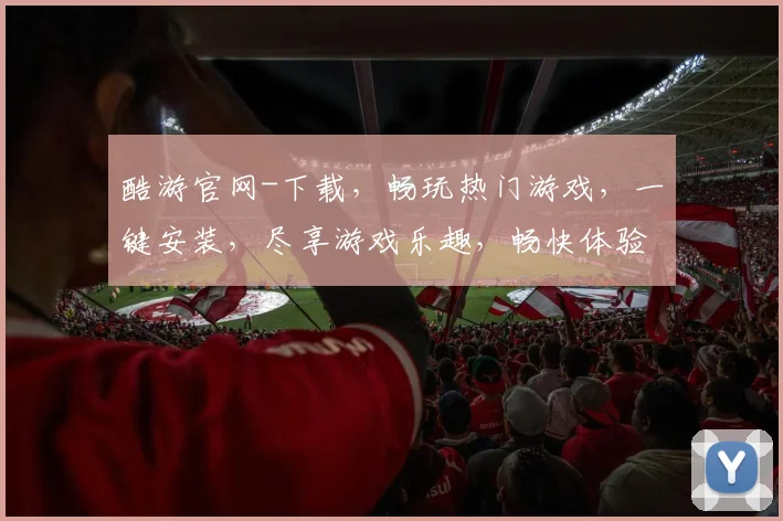 酷游官网-下载，畅玩热门游戏，一键安装，尽享游戏乐趣，畅快体验，不容错过