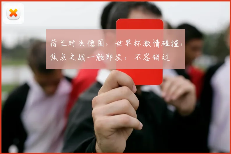 荷兰对决德国，世界杯激情碰撞，焦点之战一触即发，不容错过