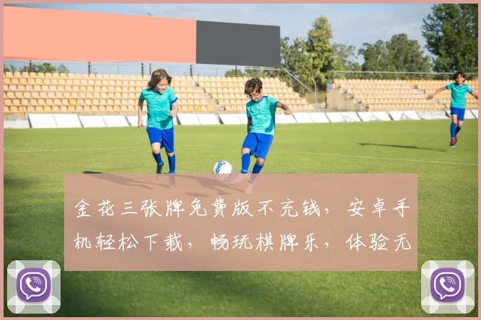 金花三张牌免费版不充钱，安卓手机轻松下载，畅玩棋牌乐，体验无极限