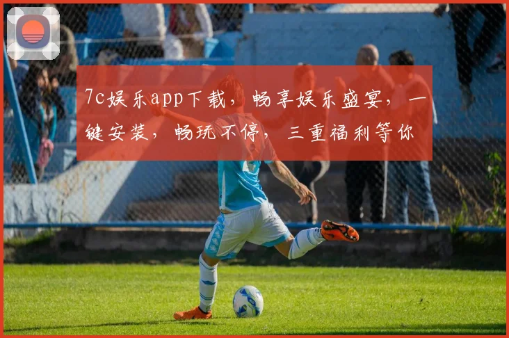 7c娱乐app下载，畅享娱乐盛宴，一键安装，畅玩不停，三重福利等你来