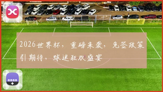 2026世界杯，重磅来袭，免签政策引期待，球迷狂欢盛宴