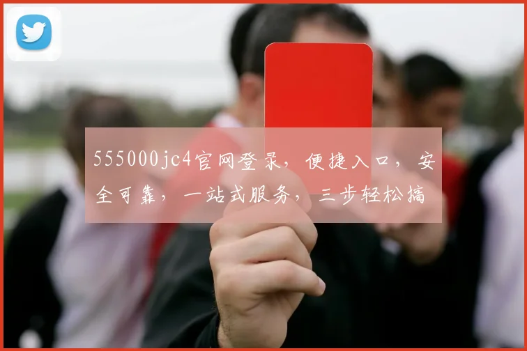 555000jc4官网登录，便捷入口，安全可靠，一站式服务，三步轻松搞定
