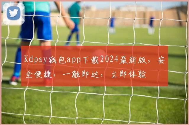 Kdpay钱包app下载2024最新版，安全便捷，一触即达，立即体验