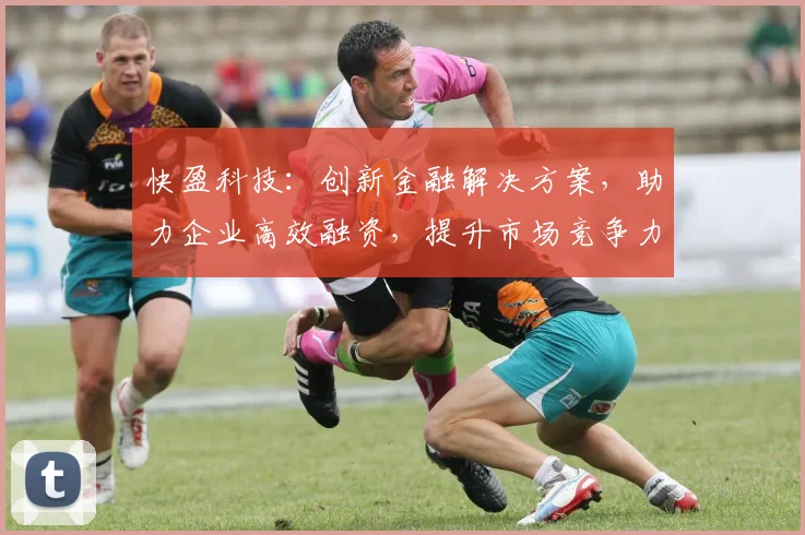 快盈科技：创新金融解决方案，助力企业高效融资，提升市场竞争力，全方位服务三步走，您值得拥有