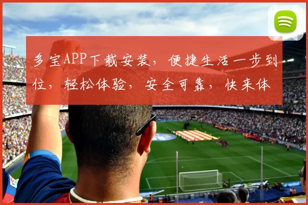 多宝APP下载安装，便捷生活一步到位，轻松体验，安全可靠，快来体验