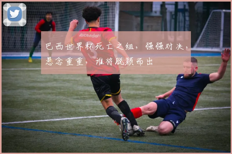 巴西世界杯死亡之组，强强对决，悬念重重，谁将脱颖而出